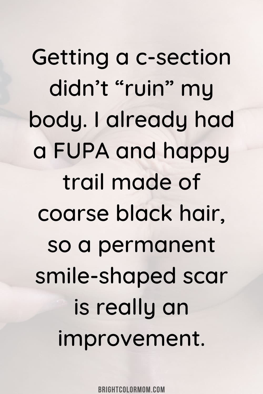 Getting a C-section didn’t “ruin” my body. I already had a FUPA and happy trail made of coarse black hair, so a permanent smile-shaped scar is really an improvement.