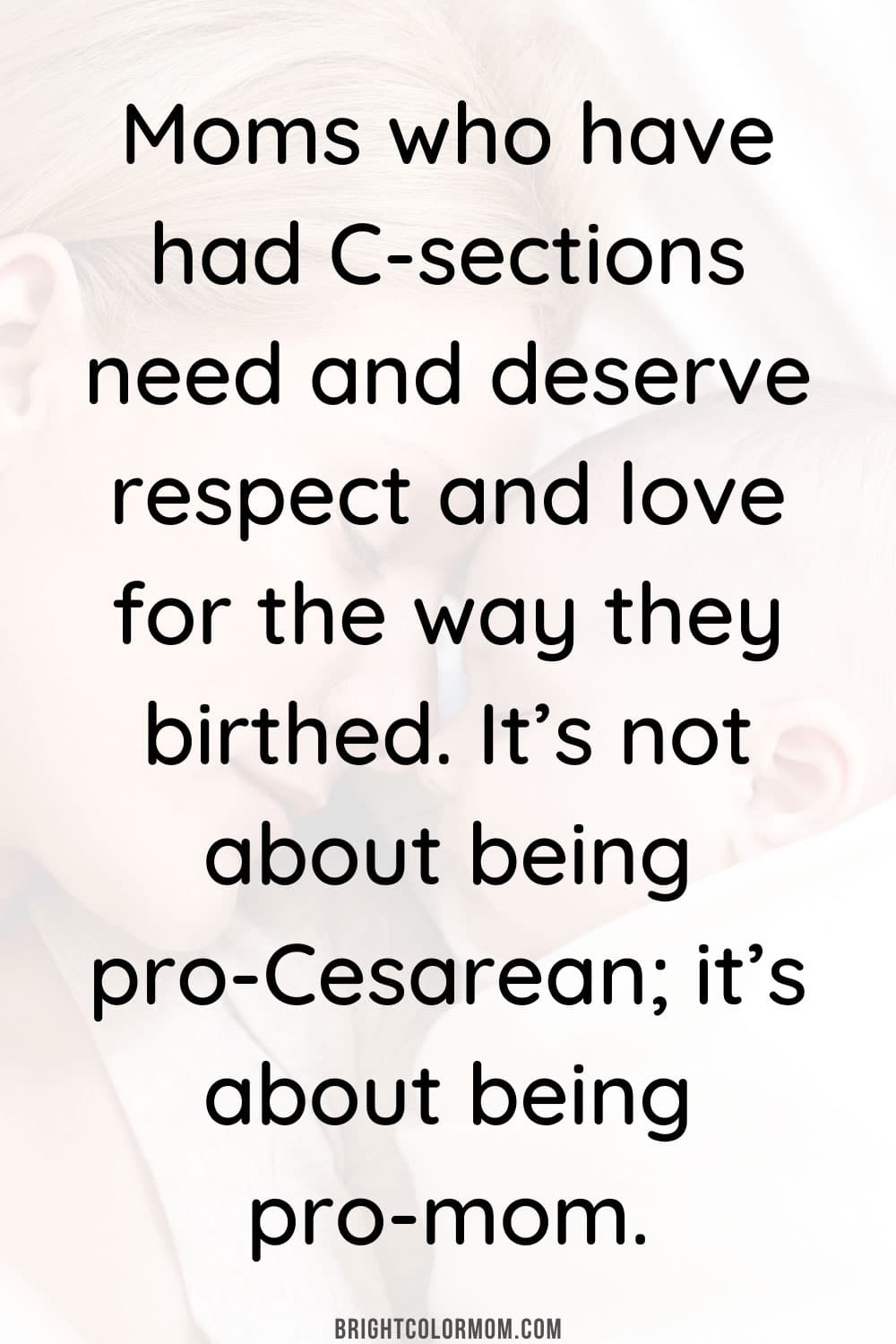Moms who have had C-sections need and deserve respect and love for the way they birthed. It’s not about being pro-Cesarean; it’s about being pro-mom.