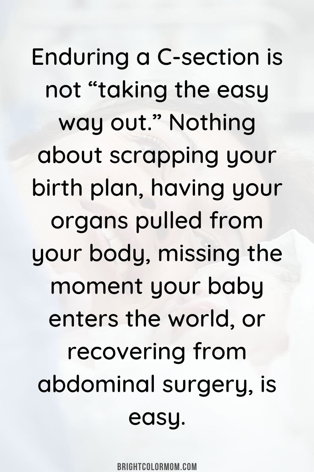Enduring a C-section is not “taking the easy way out.” Nothing about scrapping your birth plan, having your organs pulled from your body, missing the moment your baby enters the world, or recovering from abdominal surgery, is easy.