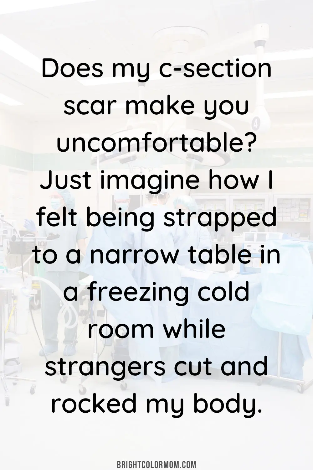 Does my C-section scar make you uncomfortable? Just imagine how I felt being strapped to a narrow table in a freezing cold room while strangers cut and rocked my body.