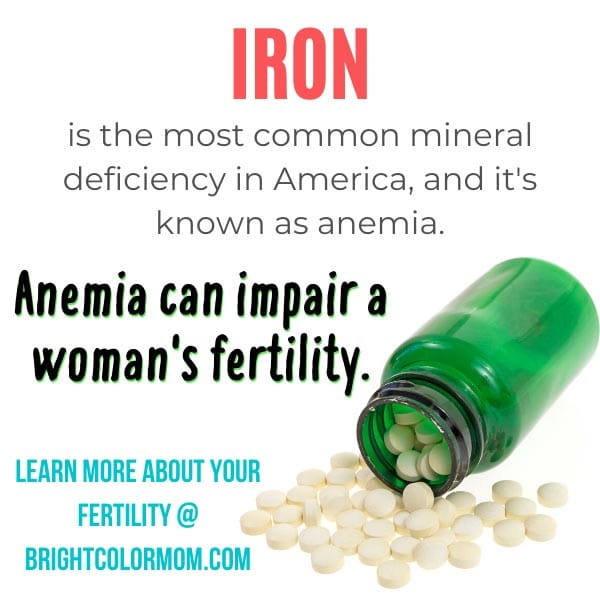 Iron is the most common mineral deficiency in America, and it's known as anemia. Anemia can impair a woman's fertility.