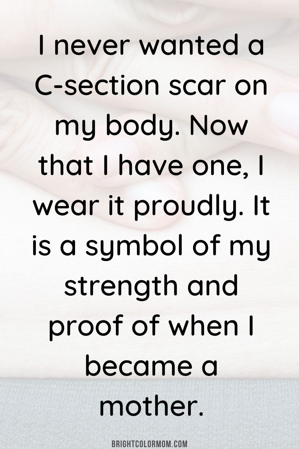 I never wanted a C-section scar on my body. Now that I have one, I wear it proudly. It is a symbol of my strength and proof of when I became a mother.