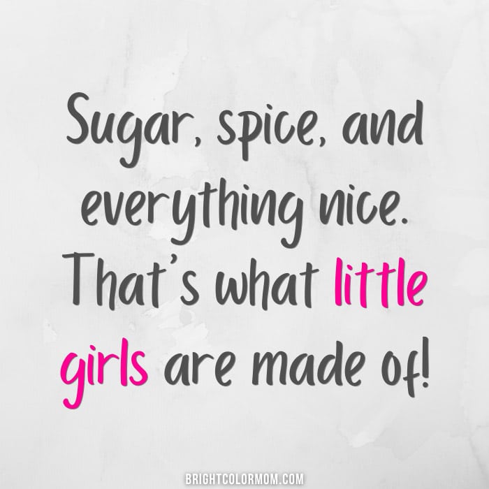 Sugar, spice, and everything nice. That's what little girls are made of!