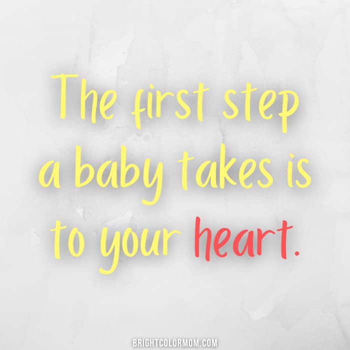 The first step a baby takes is to your heart.
