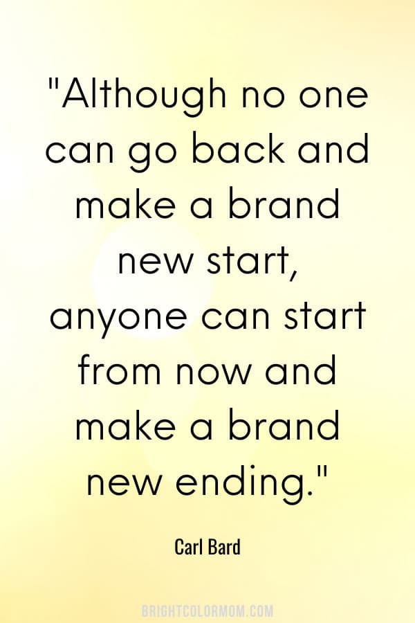 Although no one can go back and make a brand new start, anyone can start from now and make a brand new ending.