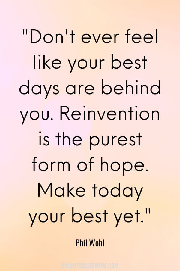 Don't ever feel like your best days are behind you. Reinvention is the purest form of hope. Make today your best yet.