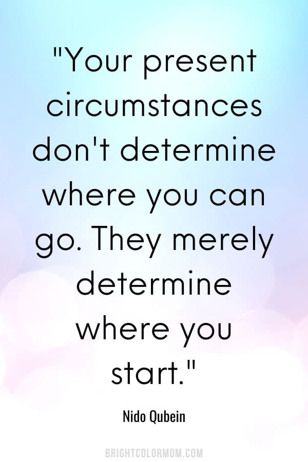 Your present circumstances don't determine where you can go. They merely determine where you start.