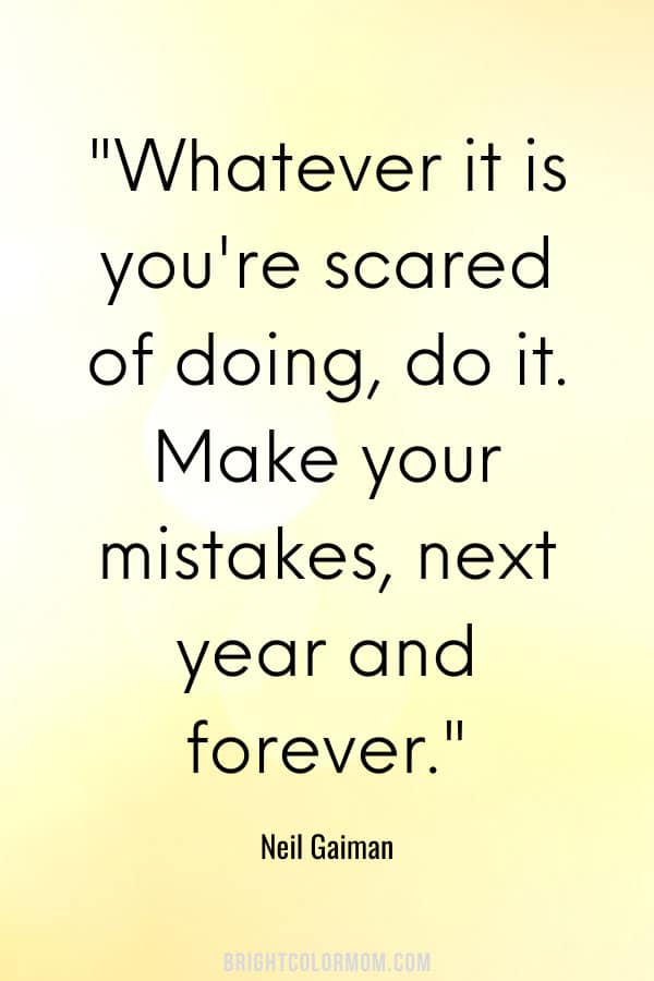 Whatever it is you're scared of doing, do it. Make your mistakes, next year and forever.