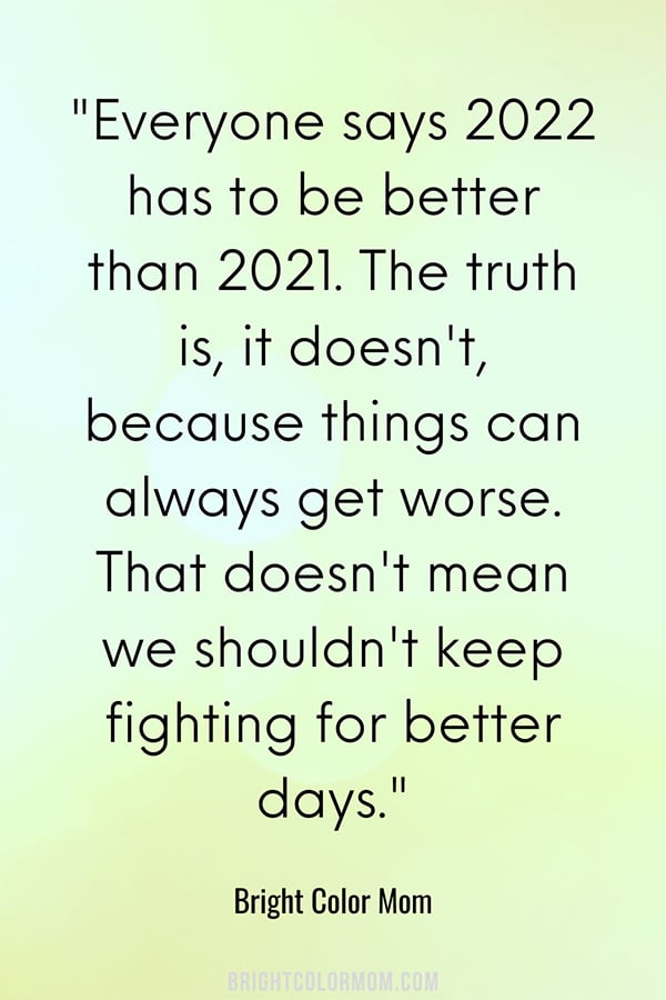 Everyone says 2022 has to be better than 2021. The truth is, it doesn't, because things can always get worse. That doesn't mean we shouldn't keep fighting for better days.