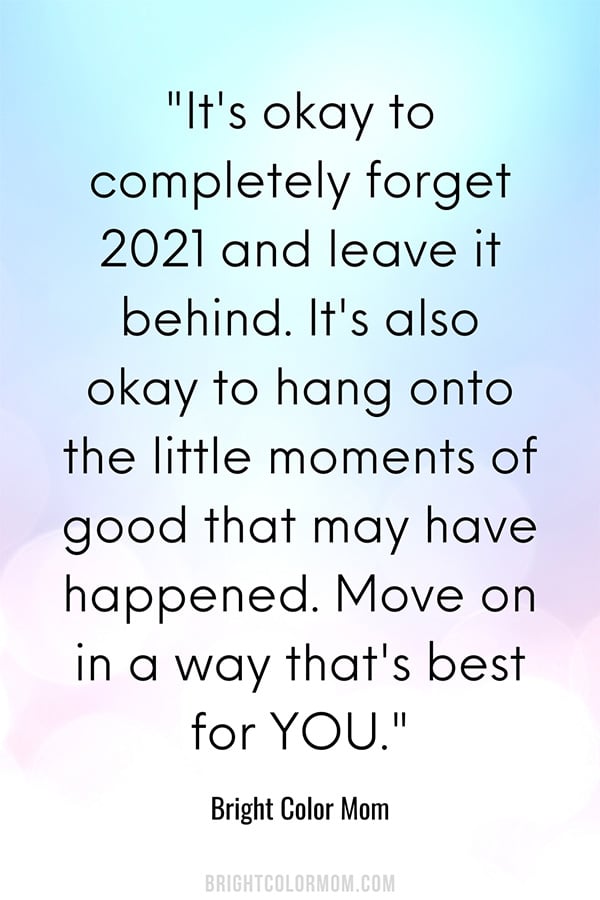 It's okay to completely forget 2021 and leave it behind. It's also okay to hang onto the little moments of good that may have happened. Move on in a way that's best for YOU.