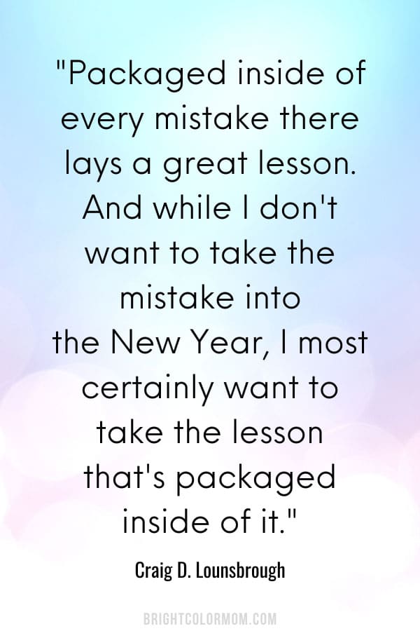 Packaged inside of every mistake there lays a great lesson. And while I don't want to take the mistake into the New Year, I most certainly want to take the lesson that's packaged inside of it.