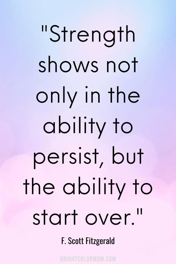 Strength shows not only in the ability to persist, but the ability to start over.