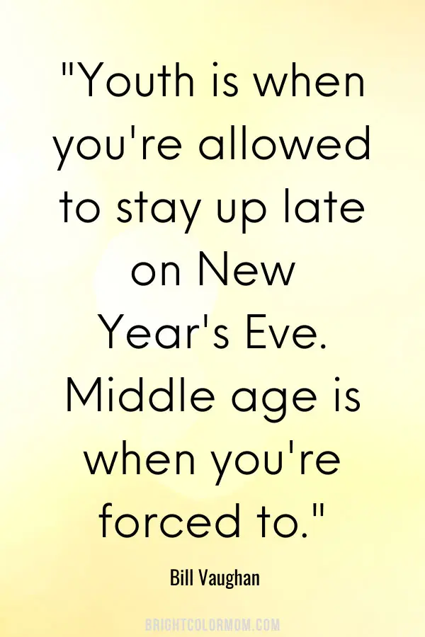 Youth is when you're allowed to stay up late on New Year's Eve. Middle age is when you're forced to.