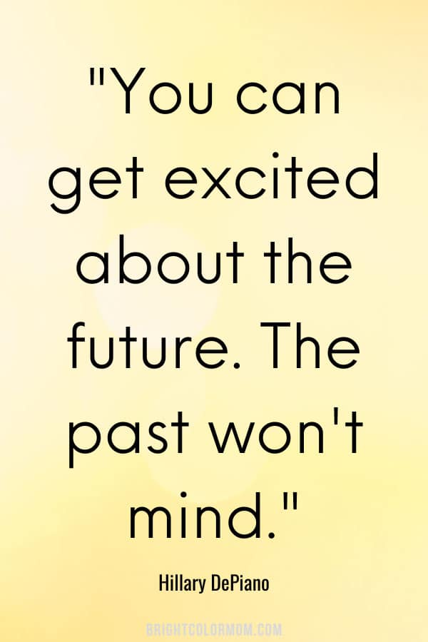 You can get excited about the future. The past won't mind.