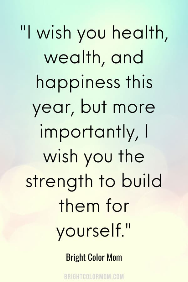 I wish you health, wealth, and happiness this year, but more importantly, I wish you the strength to build them for yourself.