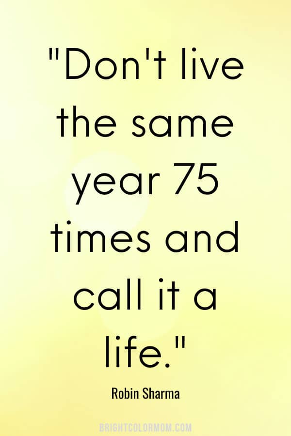 Don't live the same year 75 times and call it a life.