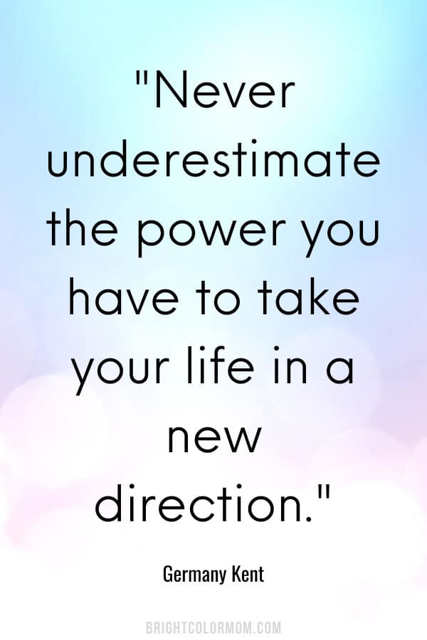 Never underestimate the power you have to take your life in a new direction.