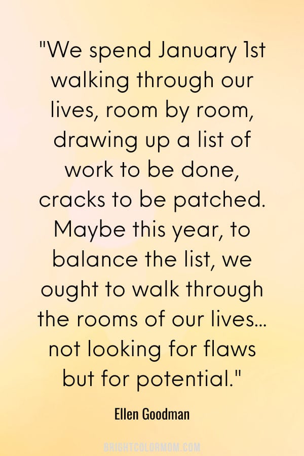 We spend January 1st walking through our lives, room by room, drawing up a list of work to be done, cracks to be patched. Maybe this year, to balance the list, we ought to walk through the rooms of our lives... not looking for flaws but for potential.