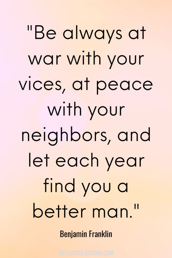 Be always at war with your vices, at peace with your neighbors, and let each year find you a better man.