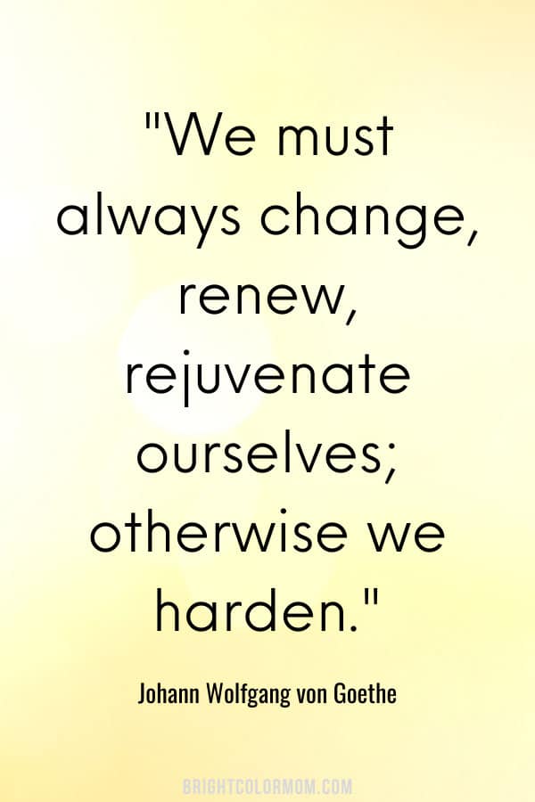 We must always change, renew, rejuvenate ourselves; otherwise we harden.