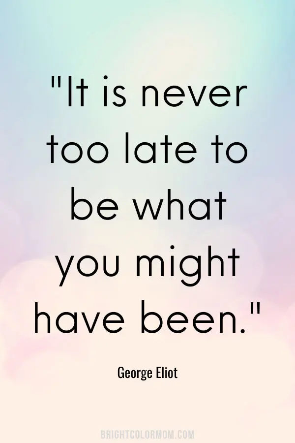 It is never too late to be what you might have been.