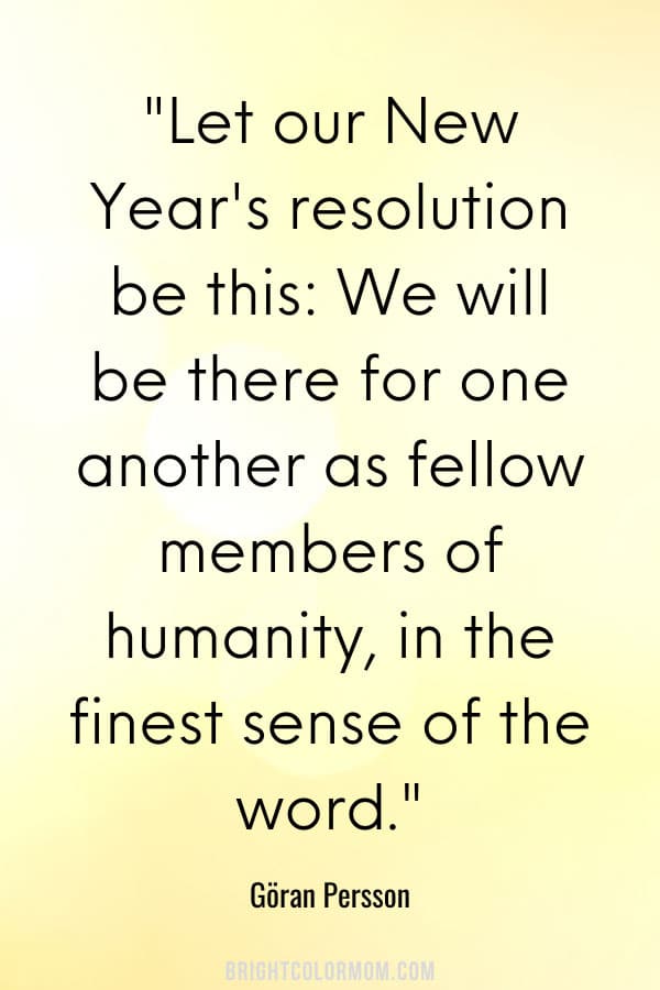 Let our New Year's resolution be this: We will be there for one another as fellow members of humanity, in the finest sense of the word.