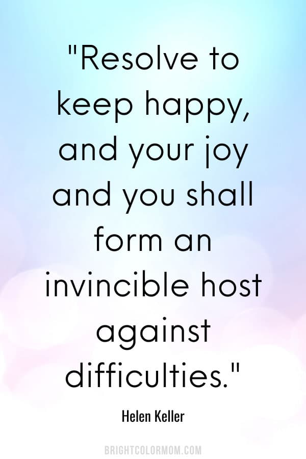 Resolve to keep happy, and your joy and you shall form an invincible host against difficulties.