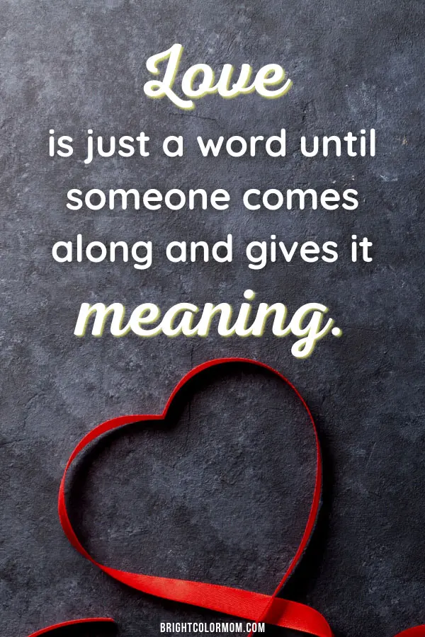 Love is just a word until someone comes along and gives it meaning.