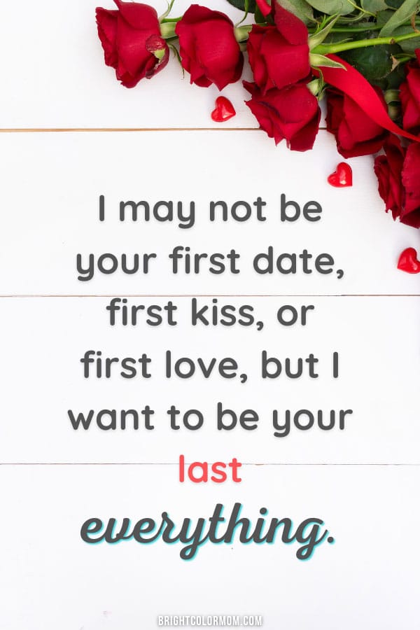 I may not be your first date, first kiss, or first love, but I want to be your last everything.