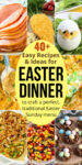 a collage of various traditional Easter dinner dishes with text in the center reading: "40+ Easy Recipes & Ideas for Easter Dinner to craft a perfect, traditional Easter Sunday menu"