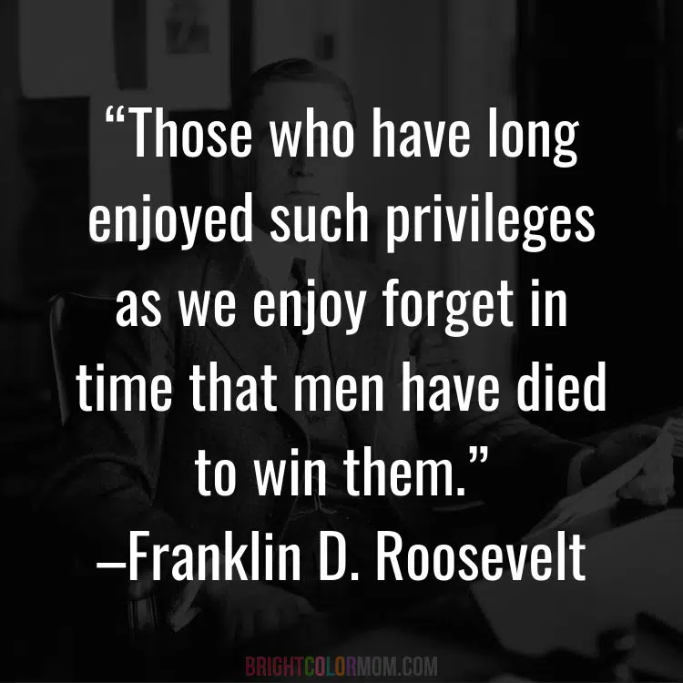 a dark background of a photo of Franklin D. Roosevelt and text overlay: "Those who have long enjoyed such privileges as we enjoy forget in time that men have died to win them."