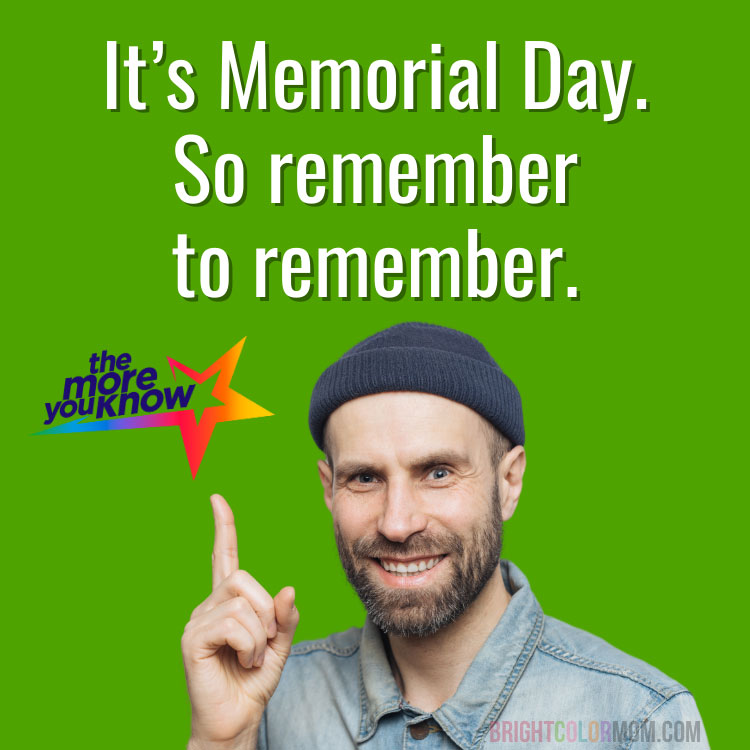 a creepily-smiling man pointing up at a text overlay reading "It's Memorial Day. So remember to remember." with the logo from "the more you know" below it