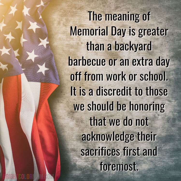 an American flag lying on a stone with a text overlay: "The meaning of Memorial Day is greater than a backyard barbecue or an extra day off from work or school. It is a discredit to those we should be honoring that we do not acknowledge their sacrifices first and foremost."
